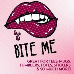 May include: A red, open mouth with fangs and dripping blood. The text "BITE ME" is below the mouth. The text "GREAT FOR TEES, MUGS, TUMBLERS, TOTES, STICKERS & SO MUCH MORE!" is below the text "BITE ME".