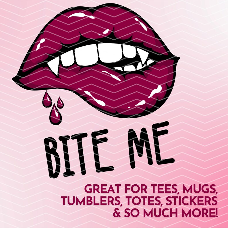 May include: A red, open mouth with fangs and dripping blood. The text "BITE ME" is below the mouth. The text "GREAT FOR TEES, MUGS, TUMBLERS, TOTES, STICKERS & SO MUCH MORE!" is below the text "BITE ME".