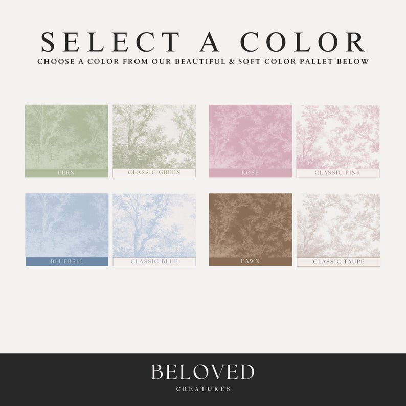 May include: A colour palette chart with eight different colour swatches. Each swatch features a floral pattern with a different colour background. The colours are fern, classic green, rose, classic pink, bluebell, classic blue, fawn, and classic taupe. The text "SELECT A COLOR" is at the top of the chart. The text "CHOOSE A COLOR FROM OUR BEAUTIFUL & SOFT COLOR PALLET BELOW" is below the title. The text "BELOVED CREATURES" is at the bottom of the chart.