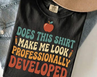 Does This Shirt Make Me Look Professionally Developed Shirt, Funny Teacher Shirt, Professional Development Day Tee, Teacher Gift