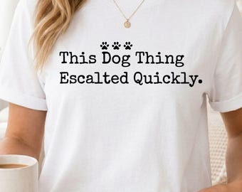 This Dog Thing Escalated Quickly Shirt, Comfort Colors Dog Lover Tee, Funny Dog Mom Shirt, Dog Dad Gift, Pet Parent Shirt for Her Him