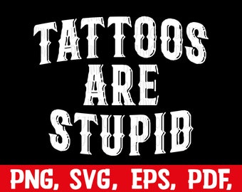 Tattoos Are Stupid svg png, Funny Tattoo Tshirt svg, Tattoos Are For Idiots svg, dad gift