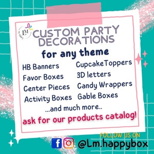 May include: A pink and white sign with the text "CUSTOM PARTY DECORATIONS for any theme" and a list of party supplies, including HB Banners, Cupcake Toppers, Favor Boxes, 3D letters, Center Pieces, Candy Wrappers, Activity Boxes, Gable Boxes, and more. The sign also includes the text "ask for our products catalog!" and social media information: "FOLLOW US ON @Lm.happybox".