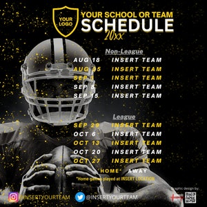 May include: A black and white image of a football player wearing a helmet and holding a football. The image is a schedule for a school or team with the dates and opponents listed. The schedule is for the year 20xx. The text "YOUR SCHOOL OR TEAM SCHEDULE 20xx" is at the top of the image. The text "Non-League" and "League" are used to separate the games into two categories. The text "HOME" and "AWAY" are used to indicate where the games will be played. The text "*Home games played at INSERT LOCATION*" is at the bottom of the image.