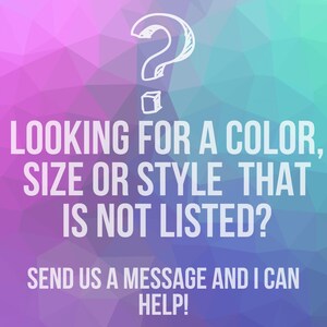 May include: A graphic with a question mark and text on a geometric background. The text reads: "LOOKING FOR A COLOR, SIZE OR STYLE THAT IS NOT LISTED? SEND US A MESSAGE AND I CAN HELP!"