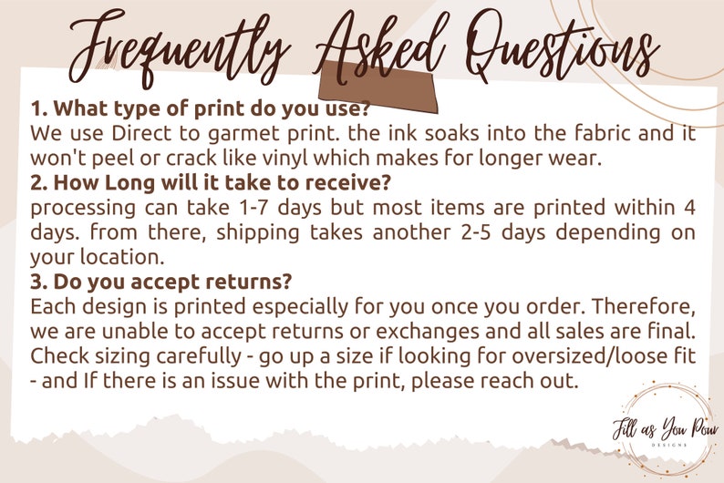 Puede incluir: Gr&aacute;fico color crema con el t&iacute;tulo "Frequently Asked Questions" en fuente manuscrita. El texto responde preguntas sobre el tipo de impresi&oacute;n, el tiempo de procesamiento y las devoluciones. La esquina inferior derecha tiene un logotipo que dice "Jill as You Pour Designs."