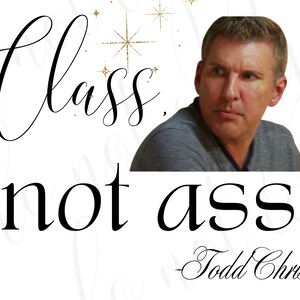 Puede incluir: Fondo blanco con el texto "Class, not ass..." en escritura negra. Un retrato de un hombre está en la esquina superior derecha. El nombre "Todd Chrisley" está escrito en cursiva debajo.