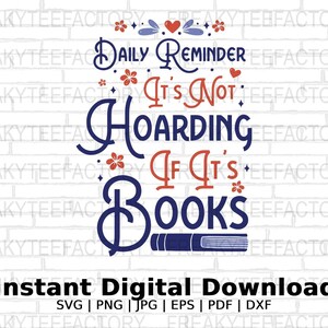 May include: A white brick wall background with a blue and red graphic that reads "Daily Reminder It's Not Hoarding If It's Books". The graphic includes a stack of books with a red heart and flowers. The text "Instant Digital Download SVG | PNG | JPG | EPS | PDF | DXF" is at the bottom of the image.