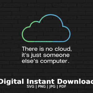 May include: A digital illustration of a blue and green cloud with the text "There is no cloud, it's just someone else's computer."  Below the cloud is the text "Digital Instant Download SVG | PNG | JPG | PDF".