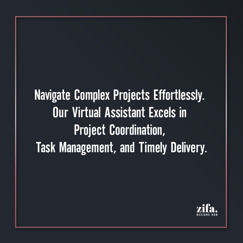 May include: Text graphic on a black background with a white border. The text reads: "Navigate Complex Projects Effortlessly. Our Virtual Assistant Excels in Project Coordination, Task Management, and Timely Delivery." The text is centred and in a sans-serif font. The bottom right corner of the graphic has the text "zifa. DESIGNS HUB" in white text on a black background.