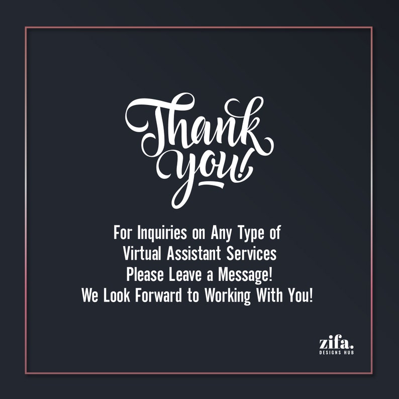 May include: A white thank you message with a black background. The text says "Thank you" in a stylized font. Below the text, it says "For inquiries on any type of virtual assistant services, please leave a message! We look forward to working with you!" The text "zifa. DESIGNS HUB" is at the bottom of the image.