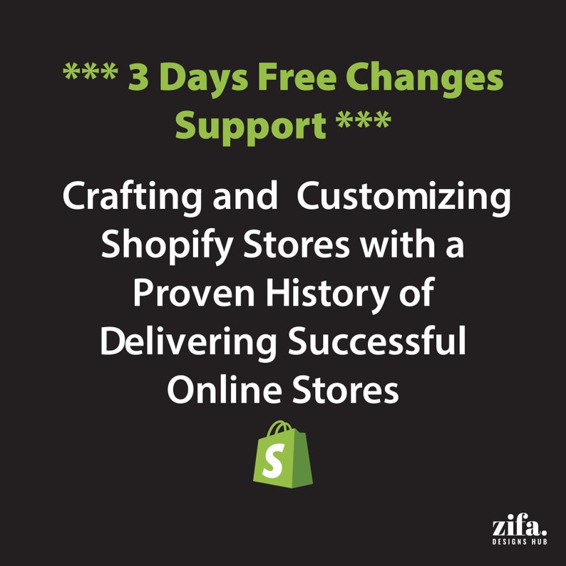 May include: Green text on a black background reads "*** 3 Days Free Changes Support *** Crafting and Customizing Shopify Stores with a Proven History of Delivering Successful Online Stores". A green shopping bag icon with the letter "S" is below the text. The text "zifa. DESIGNS HUB" is in the bottom right corner.