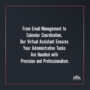 May include: Text on a black background within a white border reads: "From Email Management to Calendar Coordination, Our Virtual Assistant Ensures Your Administrative Tasks Are Handled with Precision and Professionalism." The text "zifa. DESIGNS HUB" is in the bottom right corner.