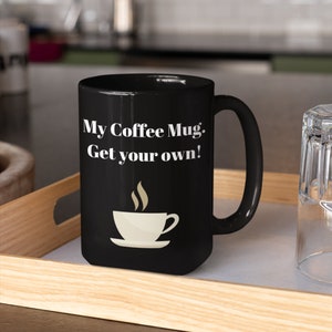 My Coffee Mug, Get your Own Mug, Rude Coffee Cup, My Mug, Hands off Mug, Funny Coffee Cup, Personal Coffee Cup