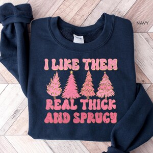 I like Them Real Thick and Sprucy Sweatshirt, Women&#39;s Christmas Sweatshirt, Funny Christmas Tee, Holiday Shirt, Christmas Sweatshirt, Shirt