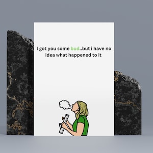 May include: A white card with the text "I got you some bud...but I have no idea what happened to it" and a cartoon illustration of a person smoking from a bong.