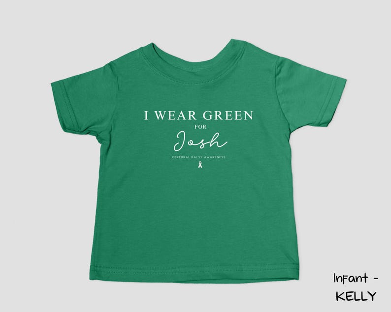 May include: A green infant t-shirt with the text "I Wear Green for Josh" in white. The shirt also includes the Cerebral Palsy Awareness ribbon. The shirt is a solid green colour.