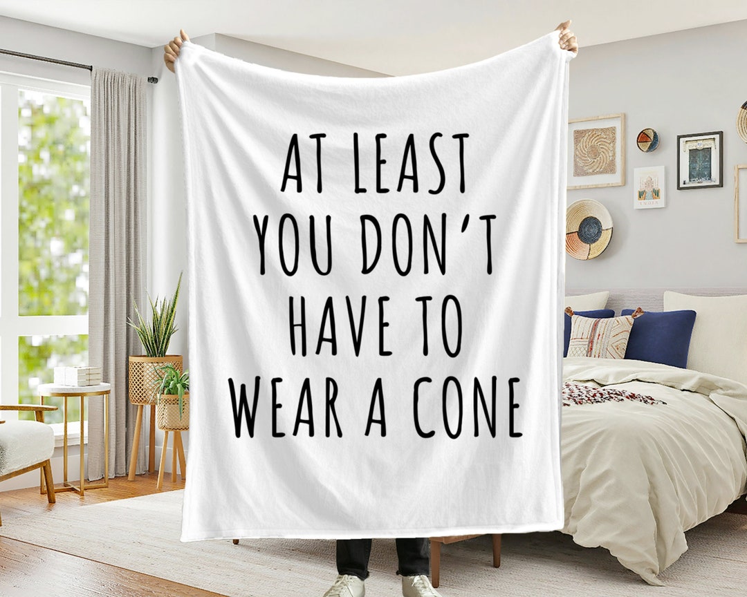 Funny Get Well Soon Blanket at Least You Don't Have to Wear A Cone Gift