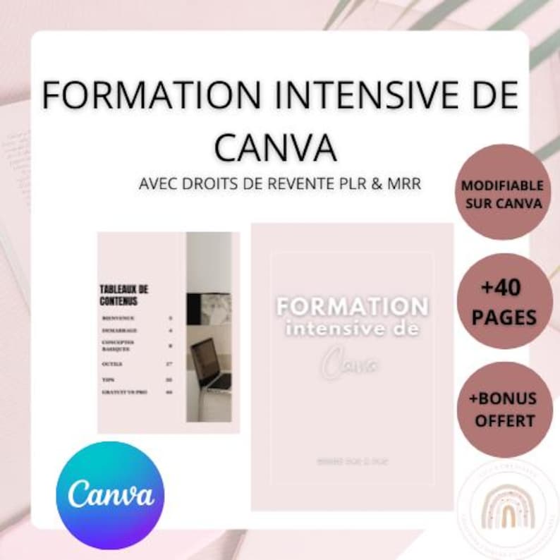 May include: A pink and white digital product mockup with the text "FORMATION INTENSIVE DE CANVA" and "AVEC DROITS DE REVENTE PLR & MRR". The mockup includes a table of contents, a pink and white graphic with the text "FORMATION intensive de Canva", and a pink circle with the text "+40 PAGES".