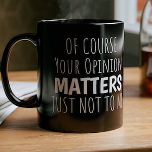 Sarcastic Mug Funny Coffee Mug, Funny mugs with sayings : Of course your opinion matters just not to me, gift present token