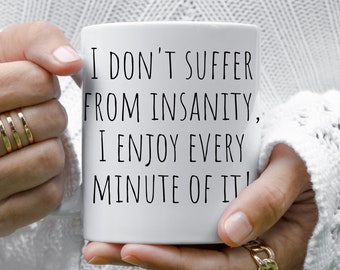 May include: White ceramic mug with black text that reads "I don't suffer from insanity, I enjoy every minute of it!"