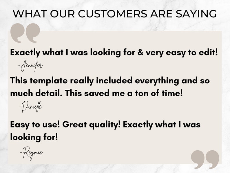 May include: A screenshot of customer reviews for a product. The reviews are positive and highlight the ease of use, quality, and completeness of the product. The text reads "Exactly what I was looking for & very easy to edit! -Jennifer", "This template really included everything and so much detail. This saved me a ton of time! -Danielle", and "Easy to use! Great quality! Exactly what I was looking for! -Reymie".