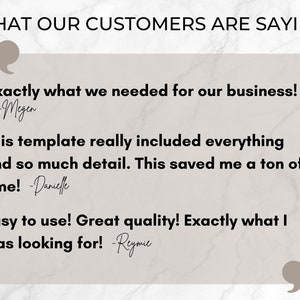 May include: A white background with a gray rectangle containing customer testimonials. The text reads "WHAT OUR CUSTOMERS ARE SAYING" in black. The text in the quotes is "Exactly what we needed for our business! -Megen", "This template really included everything and so much detail. This saved me a ton of time! -Danielle", and "Easy to use! Great quality! Exactly what I was looking for! -Reymie".