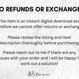 May include: Text on a white marble background that reads "NO REFUNDS OR EXCHANGES. This item is an instant digital download and therefore we cannot offer returns or exchanges. Please review the listing and item description thoroughly before purchasing. Please reach out to me if there are any issues with your order and I will be happy to work out a solution!"