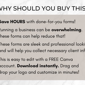 May include: A checklist of reasons why you should buy these forms. The text reads: "Save HOURS with done-for-you forms! Running a business can be overwhelming. These forms can help reduce that! These forms are sleek and professional looking and will help you collect necessary client info. This is easy to edit with a FREE Canva account. Download instantly. Drag and drop your logo and customize in minutes!"