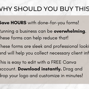 May include: A checklist of reasons why you should buy these forms. The text reads: "Save HOURS with done-for-you forms! Running a business can be overwhelming. These forms can help reduce that! These forms are sleek and professional looking and will help you collect necessary client info. This is easy to edit with a FREE Canva account. Download instantly. Drag and drop your logo and customize in minutes!"