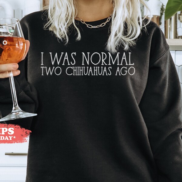 I Was Normal Two Chihuahuas Ago Sweatshirt - Chihuahua Owner Hoodie - Chihuahua Lover Gift - Chihuahua Mom Crewneck - 3365w