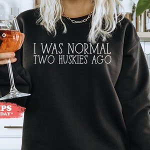 I Was Normal Two Huskies Ago Sweatshirt - Husky Owner Hoodie - Husky Lover Gift - Husky Mom Crewneck - Husky Dad Sweater - 3361w