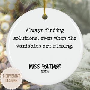 May include: White ceramic ornament with the text "Always finding solutions, even when the variables are missing." and "MISS FELTNER 2024".