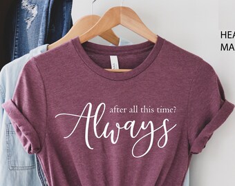 After All This Time? -ALWAYS Shirt, Couple love Tee, Valentines Day gift, Cute Love Shirt, immortal love Tee, Romantic Tee, Forever T-shirt