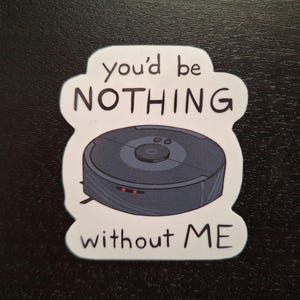 May include: White sticker with a cartoon robot vacuum cleaner and the text "you'd be NOTHING without ME".