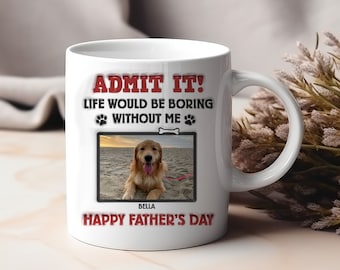 Admit It Life Would Be Boring Without Me Personalized Photo 3D Mug, Gift For Dog Dad, Pet Lovers Mug, Father's Day Gift, Dad Birthday Gifts
