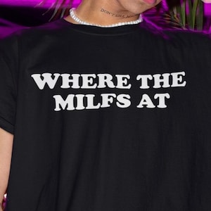 Where The Milfs At Shirt, Funny Shirt, Funny Gift, Offensive Shirt, Funny Meme, Shirts For Men, Funny Gag Gift, Edgy Tee, I Love Milfs
