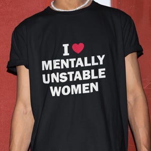 I Love Mentally Unstable Women T-Shirt, Humor T-shirt, Funny Gift, Funny Meme shirt, Unisex Offensive T-Shirt, Funny T-Shirt, Satire Shirt