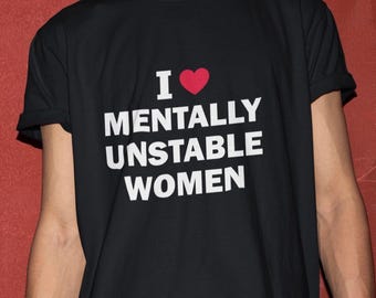 I Love Mentally Unstable Women T-Shirt, Humor T-shirt, Funny Gift, Funny Meme shirt, Unisex Offensive T-Shirt, Funny T-Shirt, Satire Shirt