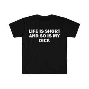 Life Is Short And So Is My Dick T-Shirt, Funny Saying Shirt, Sarcastic Shirt, Meme T-Shirt, Offensive Shirt, Shirt For Men, Offensive Shirt
