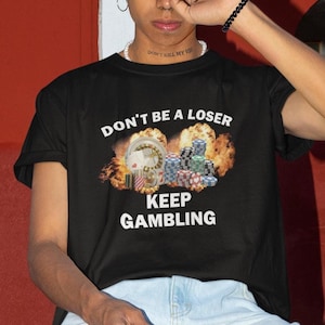 Don&#39;t Be A Loser Keep Gambling T-Shirt, Humor T-shirt, Funny Gift, Funny Meme shirt, Unisex Offensive T-Shirt, Funny T-Shirt, Satire Shirt