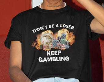 Don&#39;t Be A Loser Keep Gambling T-Shirt, Humor T-shirt, Funny Gift, Funny Meme shirt, Unisex Offensive T-Shirt, Funny T-Shirt, Satire Shirt