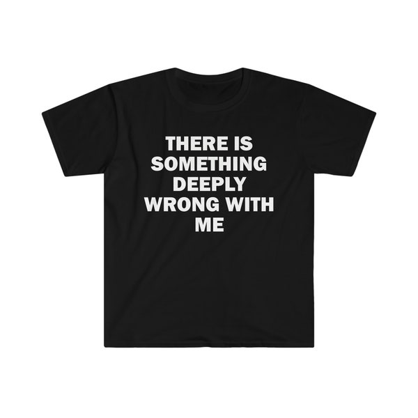 There Is Something Deeply Wrong With Me T-Shirt, Humor T-shirt, Funny Gift, Unisex Offensive T-Shirt, Funny T-Shirt, Satire Shirt