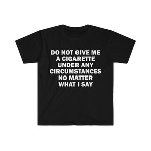 Do Not Give Me A Cigarette T-Shirt, Humor T-shirt, Funny Gift, Funny Meme shirt, Unisex Offensive T-Shirt, Funny T-Shirt, Satire Shirt
