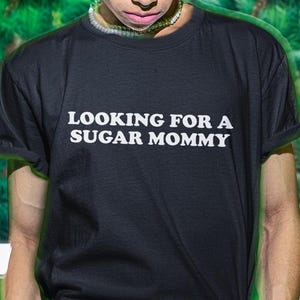 Looking For A Sugar Mommy Shirt, Funny Shirt, Funny Gift, Milf Shirt, Funny Meme, Shirts For Men, Funny Gag Gift, Edgy Tee, Sugar Momy