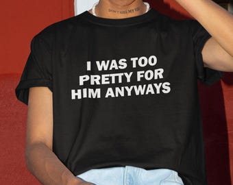Puede incluir: Camiseta negra con el texto "I was too pretty for him anyways" impreso en blanco.