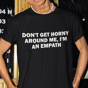 Don&#39;t Get Horny Around Me I&#39;m An Empath Shirt, Horny T-Shirt, Funny Shirt, Funny Gift, Shirt For Friend, Funny Gag Gift, Edgy Tee, Gen Z