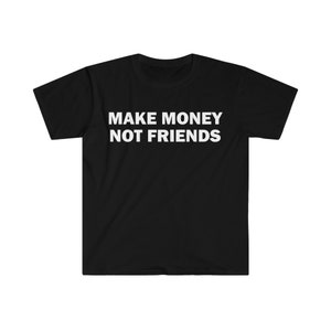 Make Money Not Friends T-Shirt, Humor T-shirt, Funny Gift, Funny Meme shirt, Unisex Offensive T-Shirt, Funny T-Shirt, Satire Shirt