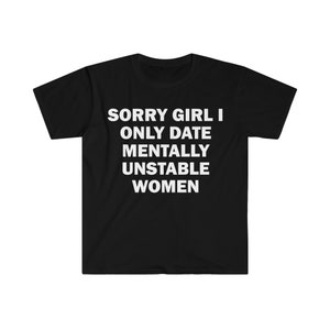 I Only Date Mentally Unstable Women T-Shirt, Humor T-shirt, Funny Gift, Funny Meme shirt, Offensive T-Shirt, Funny T-Shirt, Satire Shirt