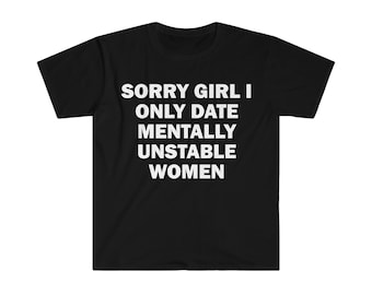 I Only Date Mentally Unstable Women T-Shirt, Humor T-shirt, Funny Gift, Funny Meme shirt, Offensive T-Shirt, Funny T-Shirt, Satire Shirt